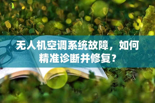 无人机空调系统故障，如何精准诊断并修复？