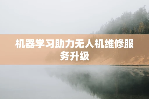 机器学习助力无人机维修服务升级