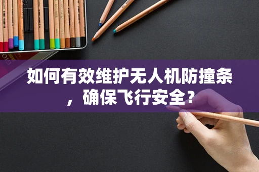 如何有效维护无人机防撞条，确保飞行安全？