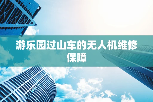游乐园过山车的无人机维修保障