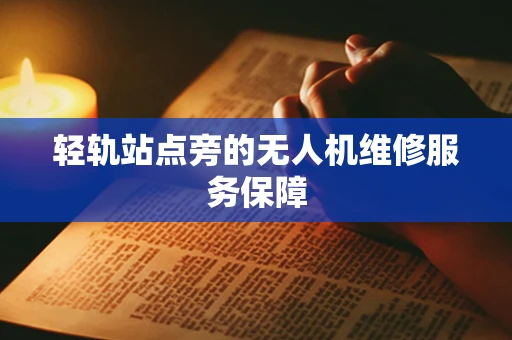 轻轨站点旁的无人机维修服务保障