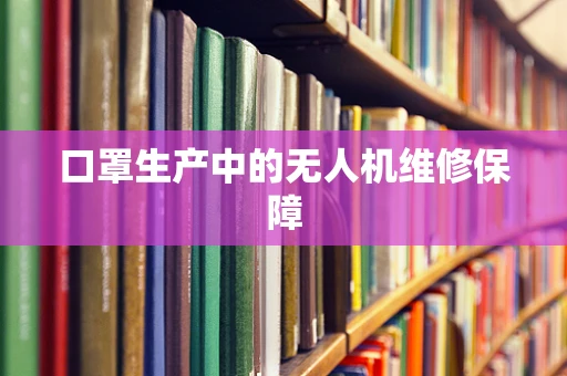 口罩生产中的无人机维修保障