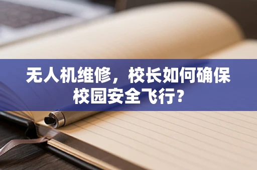 无人机维修，校长如何确保校园安全飞行？