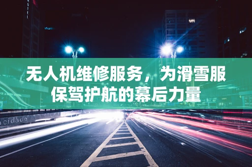 无人机维修服务，为滑雪服保驾护航的幕后力量