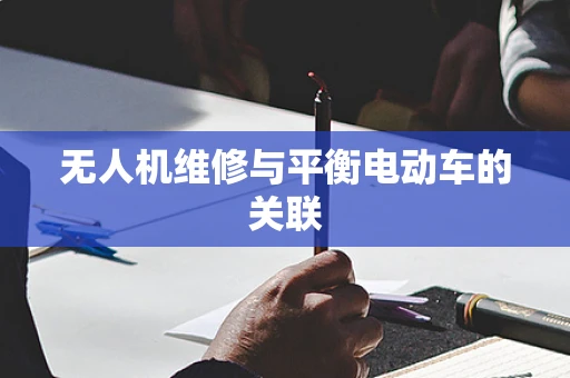 无人机维修与平衡电动车的关联