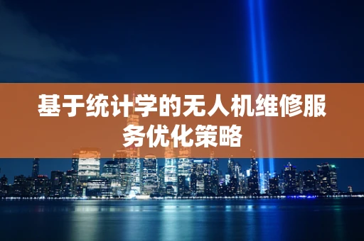 基于统计学的无人机维修服务优化策略