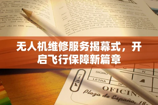 无人机维修服务揭幕式，开启飞行保障新篇章
