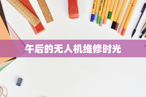 午后的无人机维修时光