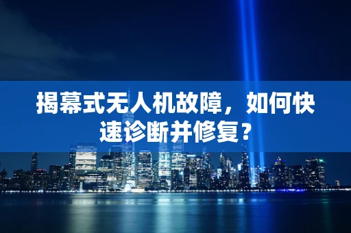 揭幕式无人机故障，如何快速诊断并修复？