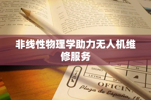 非线性物理学助力无人机维修服务