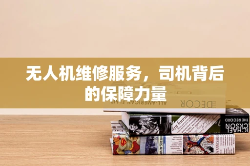 无人机维修服务，司机背后的保障力量