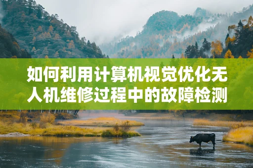 如何利用计算机视觉优化无人机维修过程中的故障检测？