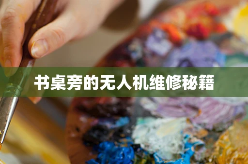 书桌旁的无人机维修秘籍