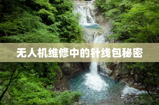 无人机维修中的针线包秘密