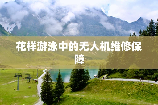 花样游泳中的无人机维修保障