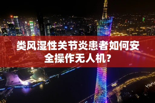 类风湿性关节炎患者如何安全操作无人机？