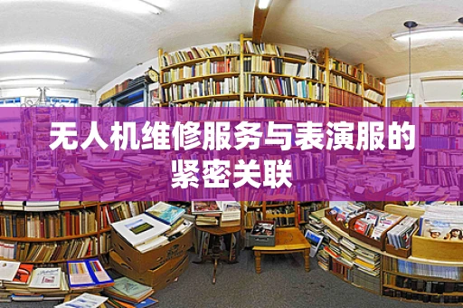 无人机维修服务与表演服的紧密关联