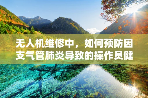 无人机维修中，如何预防因支气管肺炎导致的操作员健康问题？