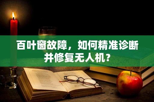 百叶窗故障，如何精准诊断并修复无人机？