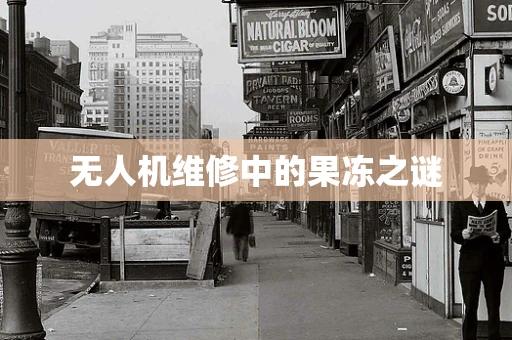 无人机维修中的果冻之谜