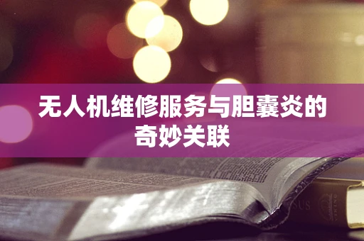 无人机维修服务与胆囊炎的奇妙关联