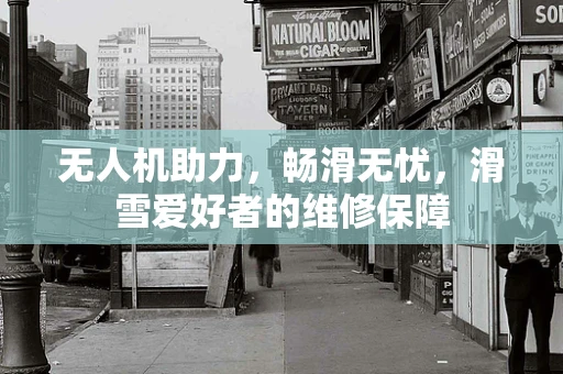 无人机助力，畅滑无忧，滑雪爱好者的维修保障