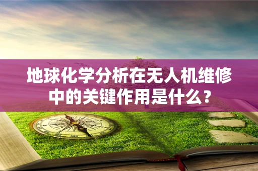 地球化学分析在无人机维修中的关键作用是什么？