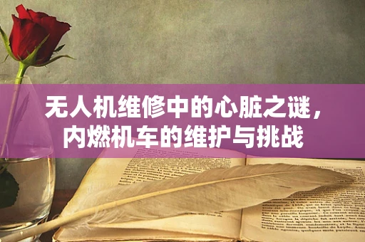 无人机维修中的心脏之谜，内燃机车的维护与挑战
