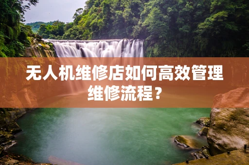 无人机维修店如何高效管理维修流程？