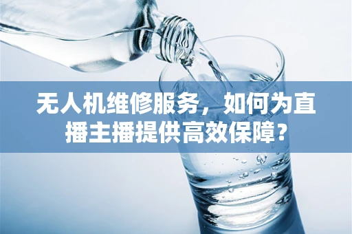 无人机维修服务，如何为直播主播提供高效保障？
