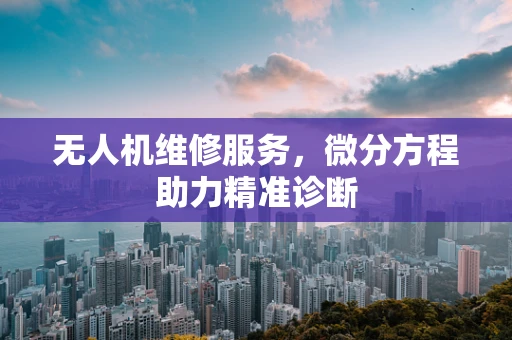 无人机维修服务，微分方程助力精准诊断