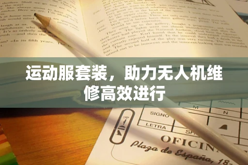 运动服套装，助力无人机维修高效进行