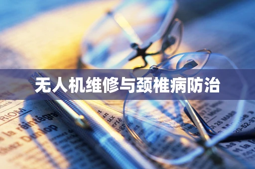 无人机维修与颈椎病防治
