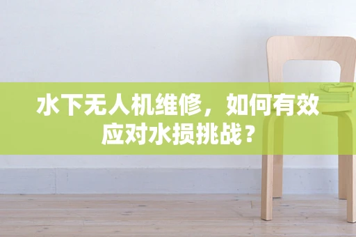 水下无人机维修，如何有效应对水损挑战？