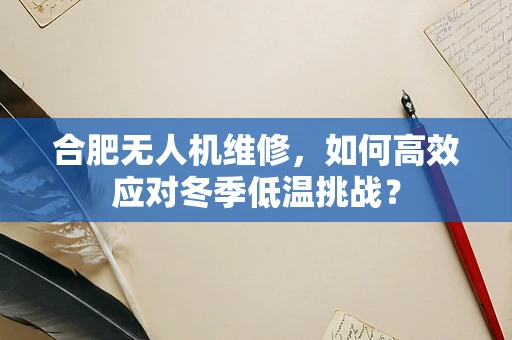 合肥无人机维修，如何高效应对冬季低温挑战？