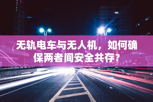 无轨电车与无人机，如何确保两者间安全共存？