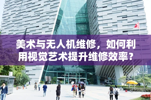 美术与无人机维修，如何利用视觉艺术提升维修效率？