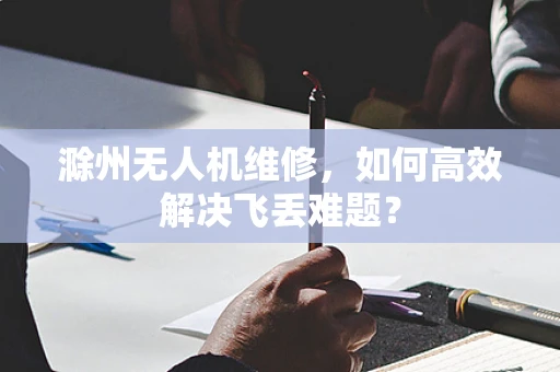 滁州无人机维修，如何高效解决飞丢难题？