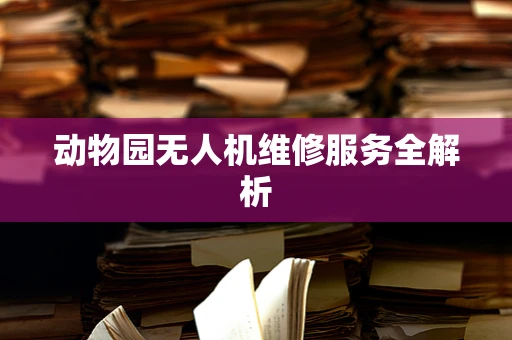 动物园无人机维修服务全解析