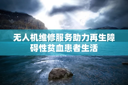无人机维修服务助力再生障碍性贫血患者生活