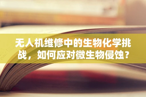 无人机维修中的生物化学挑战，如何应对微生物侵蚀？