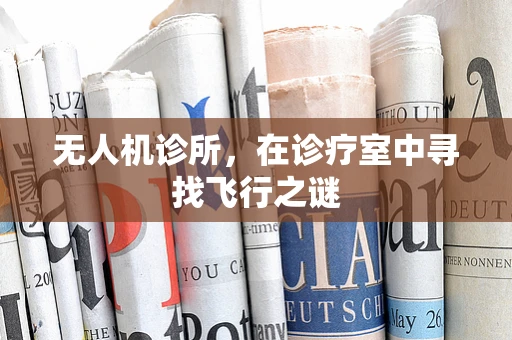 无人机诊所，在诊疗室中寻找飞行之谜