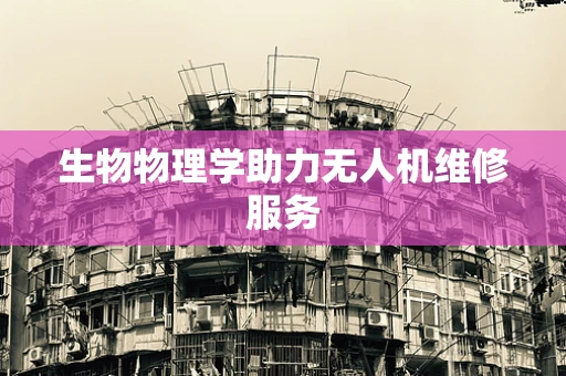 生物物理学助力无人机维修服务