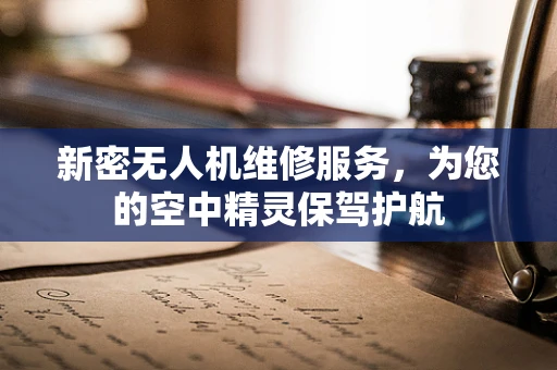 新密无人机维修服务，为您的空中精灵保驾护航