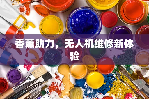 香薰助力，无人机维修新体验