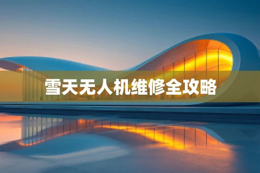 雪天无人机维修全攻略
