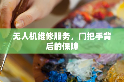 无人机维修服务，门把手背后的保障