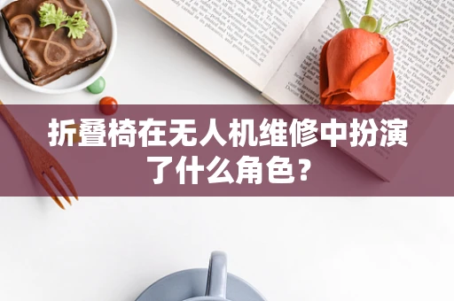 折叠椅在无人机维修中扮演了什么角色？