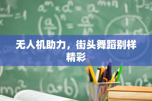 无人机助力，街头舞蹈别样精彩