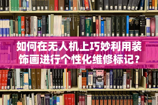 如何在无人机上巧妙利用装饰画进行个性化维修标记？